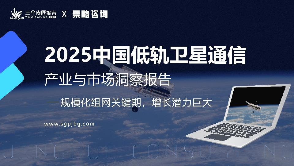 【22201E】【三个皮匠报告】2025中国低轨卫星通信产业与市场洞察报告